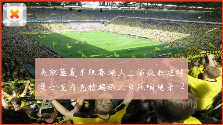 美职篮夏季联赛湖人上演疯狂逆转勇士克内克特超远三分压哨绝杀