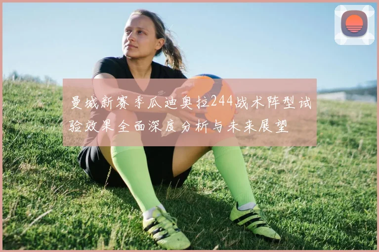 曼城新赛季瓜迪奥拉244战术阵型试验效果全面深度分析与未来展望