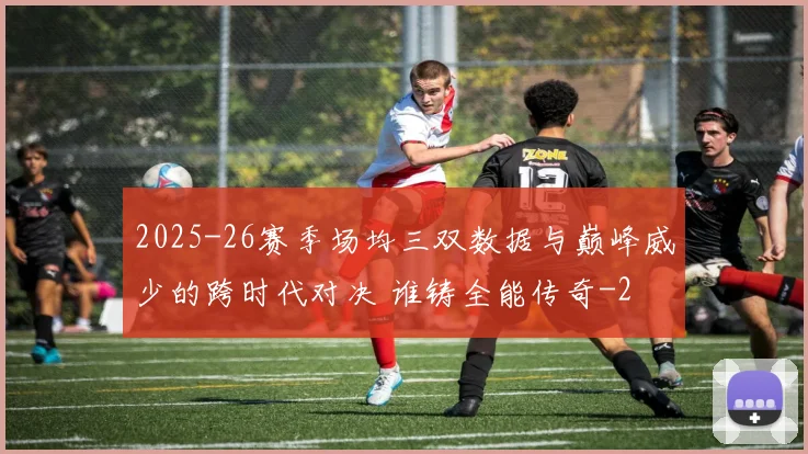 2025-26赛季场均三双数据与巅峰威少的跨时代对决 谁铸全能传奇